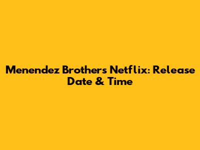 Menendez Brothers Netflix: Release Date & Time