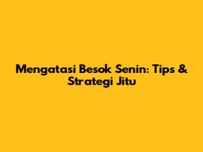 Mengatasi 'Besok Senin': Tips & Strategi Jitu