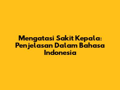Mengatasi Sakit Kepala: Penjelasan Dalam Bahasa Indonesia