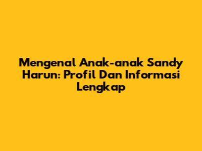 Mengenal Anak-anak Sandy Harun: Profil Dan Informasi Lengkap