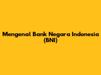 Mengenal Bank Negara Indonesia (BNI)