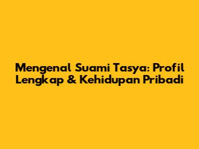 Mengenal Suami Tasya: Profil Lengkap & Kehidupan Pribadi