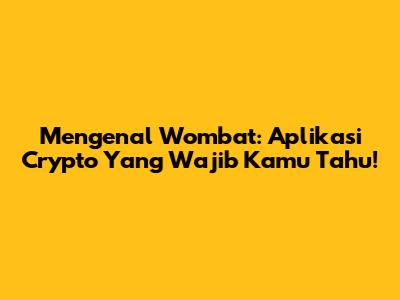 Mengenal Wombat: Aplikasi Crypto Yang Wajib Kamu Tahu!