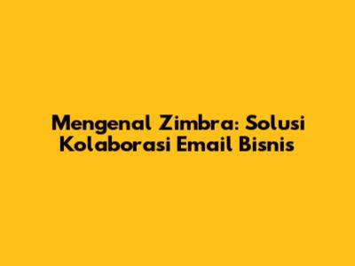 Mengenal Zimbra: Solusi Kolaborasi Email Bisnis