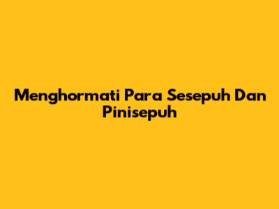 Menghormati Para Sesepuh Dan Pinisepuh