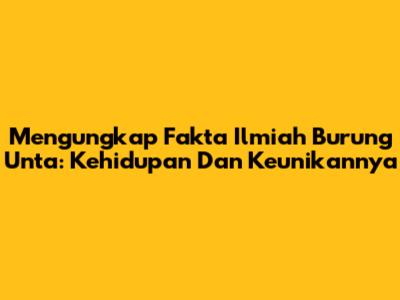 Mengungkap Fakta Ilmiah Burung Unta: Kehidupan Dan Keunikannya