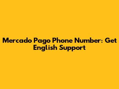 Mercado Pago Phone Number: Get English Support
