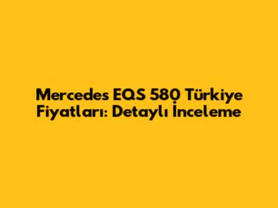 Mercedes EQS 580 Türkiye Fiyatları: Detaylı İnceleme
