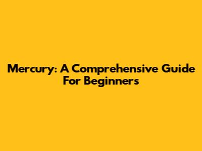 Mercury: A Comprehensive Guide For Beginners