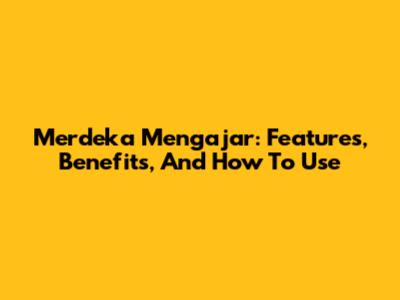 Merdeka Mengajar: Features, Benefits, And How To Use
