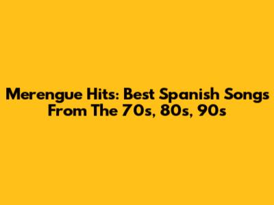 Merengue Hits: Best Spanish Songs From The 70s, 80s, 90s