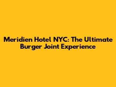 Meridien Hotel NYC: The Ultimate Burger Joint Experience