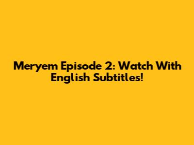 Meryem Episode 2: Watch With English Subtitles!