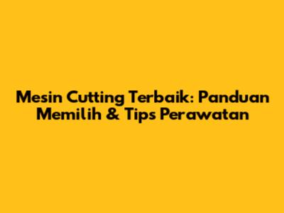 Mesin Cutting Terbaik: Panduan Memilih & Tips Perawatan
