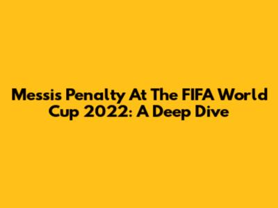 Messi's Penalty At The FIFA World Cup 2022: A Deep Dive