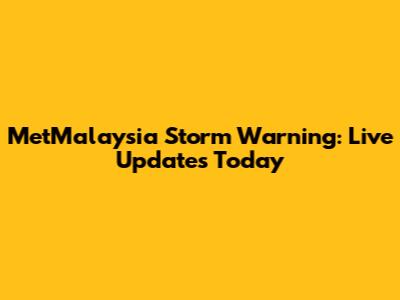 MetMalaysia Storm Warning: Live Updates Today