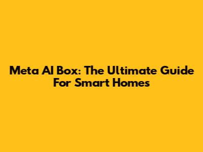 Meta AI Box: The Ultimate Guide For Smart Homes
