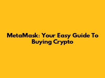 MetaMask: Your Easy Guide To Buying Crypto