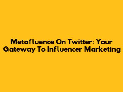 Metafluence On Twitter: Your Gateway To Influencer Marketing