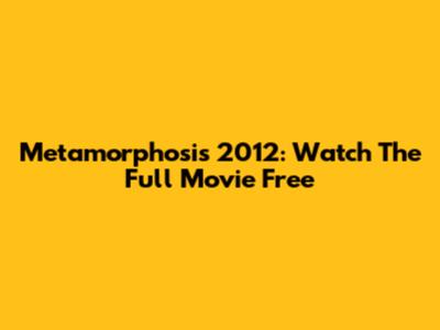 Metamorphosis 2012: Watch The Full Movie Free