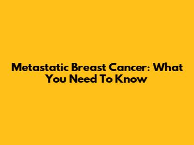 Metastatic Breast Cancer: What You Need To Know