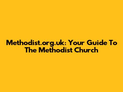 Methodist.org.uk: Your Guide To The Methodist Church