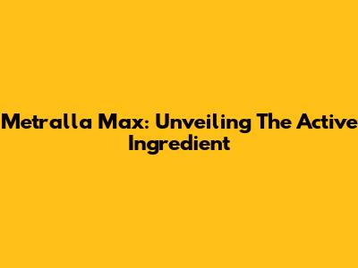Metralla Max: Unveiling The Active Ingredient