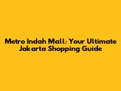 Metro Indah Mall: Your Ultimate Jakarta Shopping Guide