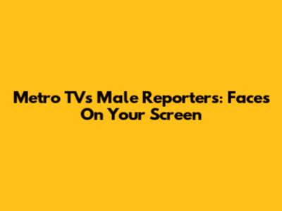Metro TV's Male Reporters: Faces On Your Screen