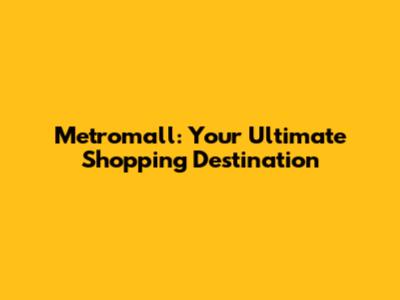 Metromall: Your Ultimate Shopping Destination
