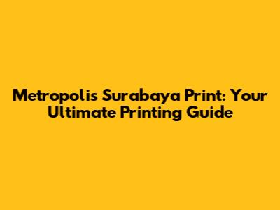 Metropolis Surabaya Print: Your Ultimate Printing Guide