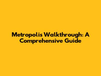Metropolis Walkthrough: A Comprehensive Guide