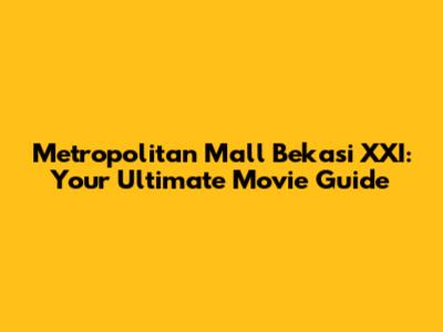 Metropolitan Mall Bekasi XXI: Your Ultimate Movie Guide