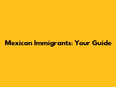 Mexican Immigrants: Your Guide
