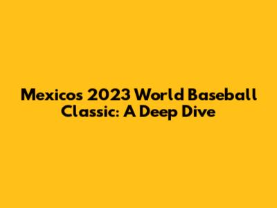 Mexico's 2023 World Baseball Classic: A Deep Dive