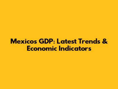 Mexico's GDP: Latest Trends & Economic Indicators