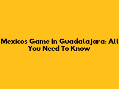 Mexico's Game In Guadalajara: All You Need To Know