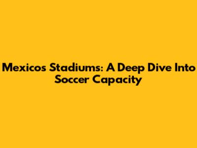 Mexico's Stadiums: A Deep Dive Into Soccer Capacity