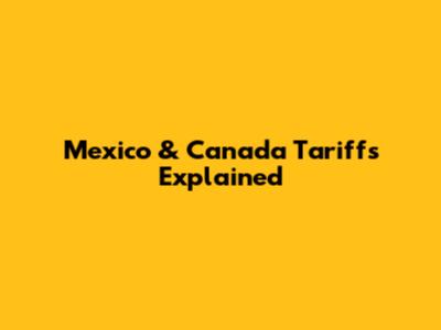 Mexico & Canada Tariffs Explained