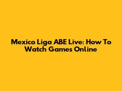 Mexico Liga ABE Live: How To Watch Games Online