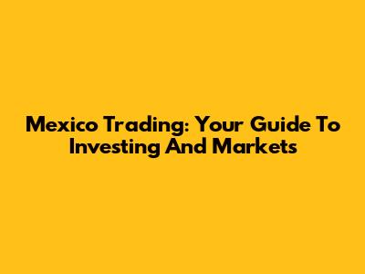 Mexico Trading: Your Guide To Investing And Markets