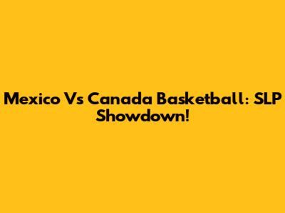 Mexico Vs Canada Basketball: SLP Showdown!
