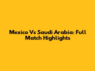 Mexico Vs Saudi Arabia: Full Match Highlights