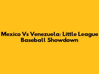 Mexico Vs Venezuela: Little League Baseball Showdown