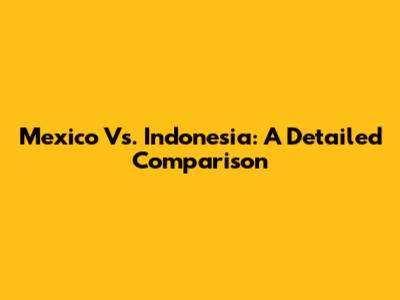 Mexico Vs. Indonesia: A Detailed Comparison