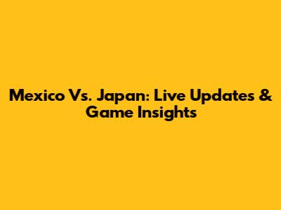 Mexico Vs. Japan: Live Updates & Game Insights
