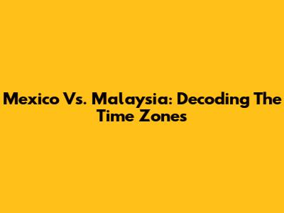Mexico Vs. Malaysia: Decoding The Time Zones