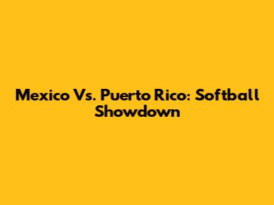 Mexico Vs. Puerto Rico: Softball Showdown