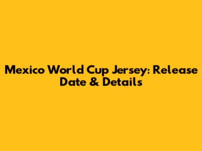 Mexico World Cup Jersey: Release Date & Details