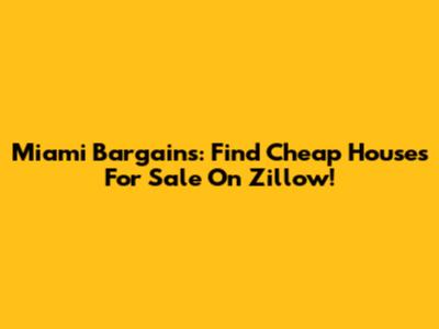 Miami Bargains: Find Cheap Houses For Sale On Zillow!